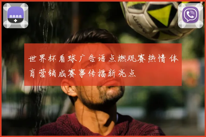 世界杯看球广告语点燃观赛热情 体育营销成赛事传播新亮点