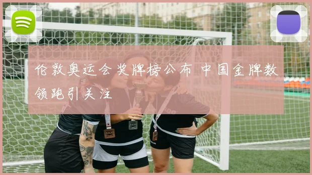 伦敦奥运会奖牌榜公布 中国金牌数领跑引关注