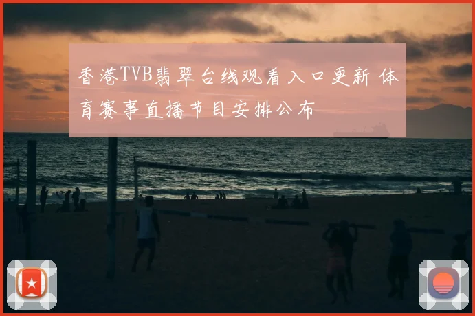 香港TVB翡翠台线观看入口更新 体育赛事直播节目安排公布
