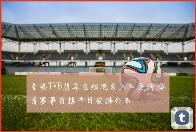 香港TVB翡翠台线观看入口更新 体育赛事直播节目安排公布