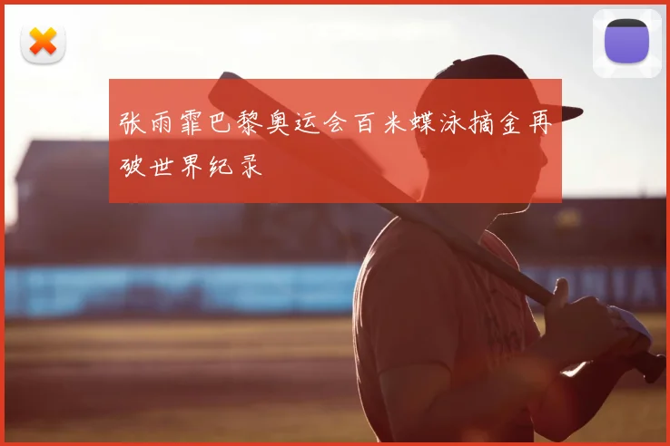 张雨霏巴黎奥运会百米蝶泳摘金再破世界纪录