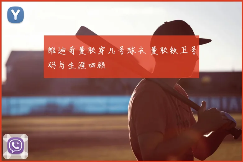 维迪奇曼联穿几号球衣 曼联铁卫号码与生涯回顾