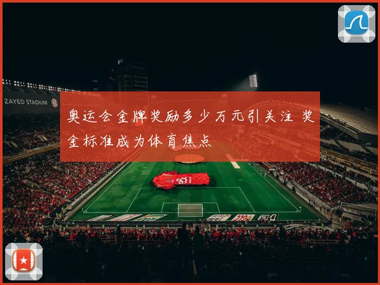 奥运会金牌奖励多少万元引关注 奖金标准成为体育焦点