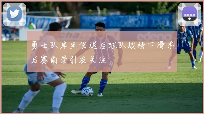 勇士队库里伤退后球队战绩下滑季后赛前景引发关注