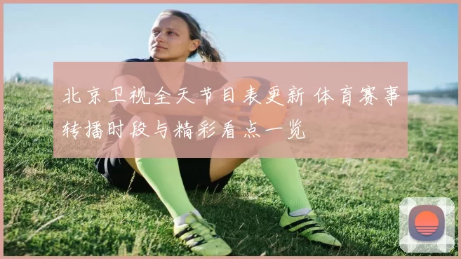 北京卫视全天节目表更新 体育赛事转播时段与精彩看点一览