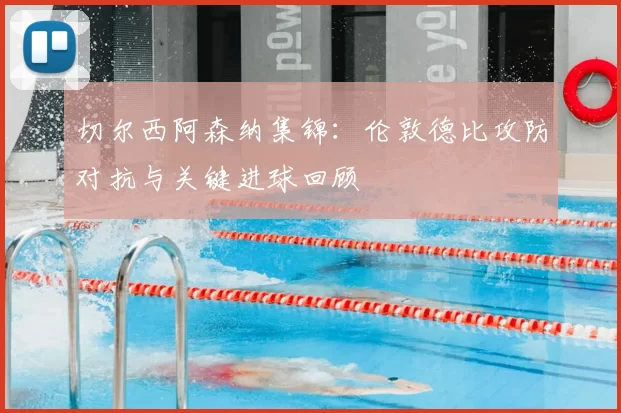 切尔西阿森纳集锦：伦敦德比攻防对抗与关键进球回顾