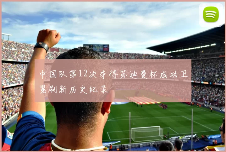 中国队第12次夺得苏迪曼杯成功卫冕刷新历史纪录