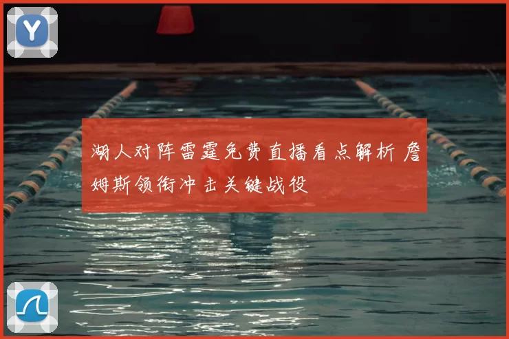 湖人对阵雷霆免费直播看点解析 詹姆斯领衔冲击关键战役