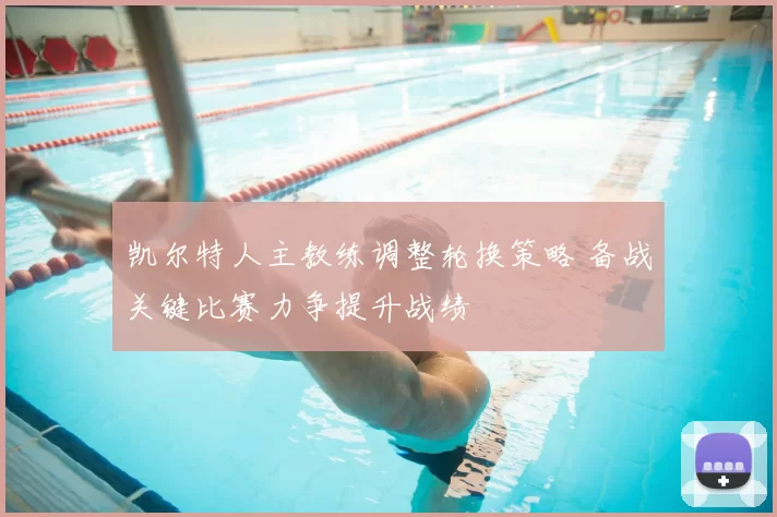凯尔特人主教练调整轮换策略 备战关键比赛力争提升战绩