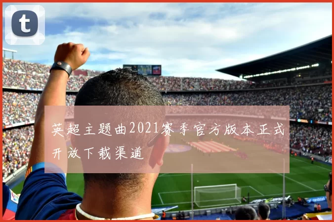 英超主题曲2021赛季官方版本正式开放下载渠道
