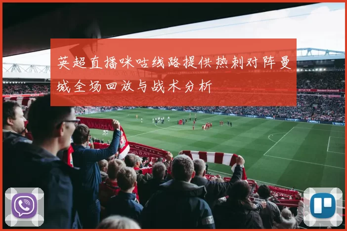 英超直播咪咕线路提供热刺对阵曼城全场回放与战术分析