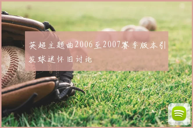 英超主题曲2006至2007赛季版本引发球迷怀旧讨论