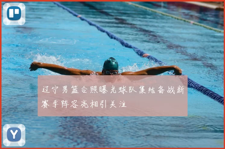 辽宁男篮合照曝光球队集结备战新赛季阵容亮相引关注