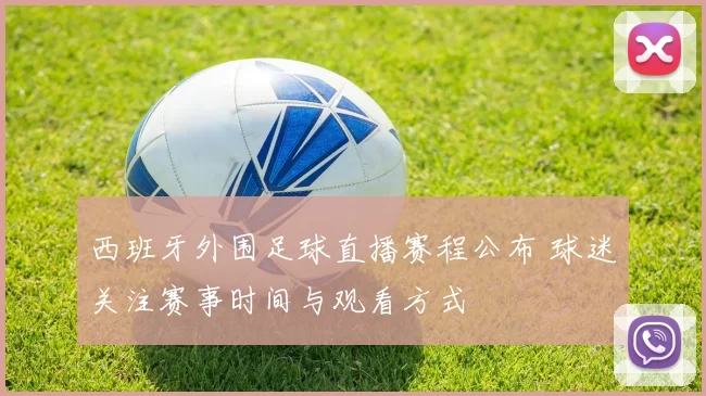 西班牙外围足球直播赛程公布 球迷关注赛事时间与观看方式