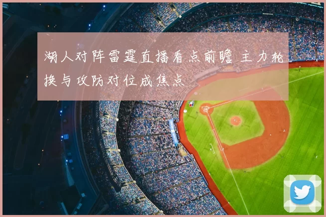 湖人对阵雷霆直播看点前瞻 主力轮换与攻防对位成焦点
