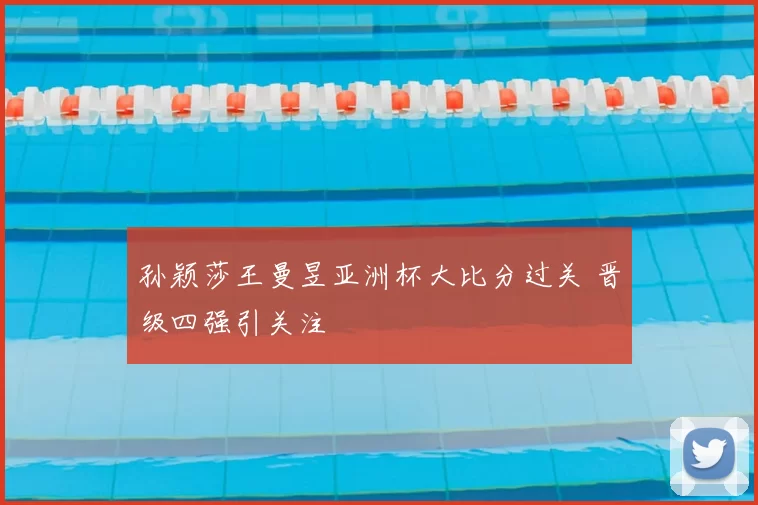 孙颖莎王曼昱亚洲杯大比分过关 晋级四强引关注
