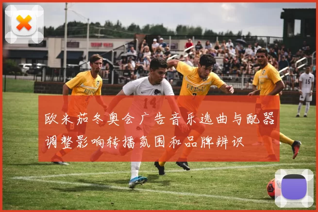 欧米茄冬奥会广告音乐选曲与配器调整影响转播氛围和品牌辨识