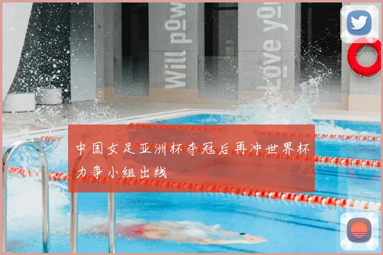 中国女足亚洲杯夺冠后再冲世界杯力争小组出线