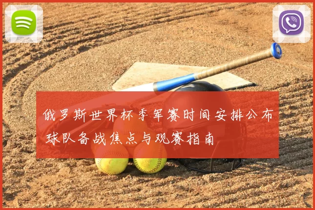 俄罗斯世界杯季军赛时间安排公布 球队备战焦点与观赛指南