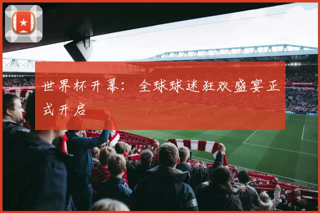 世界杯开幕：全球球迷狂欢盛宴正式开启