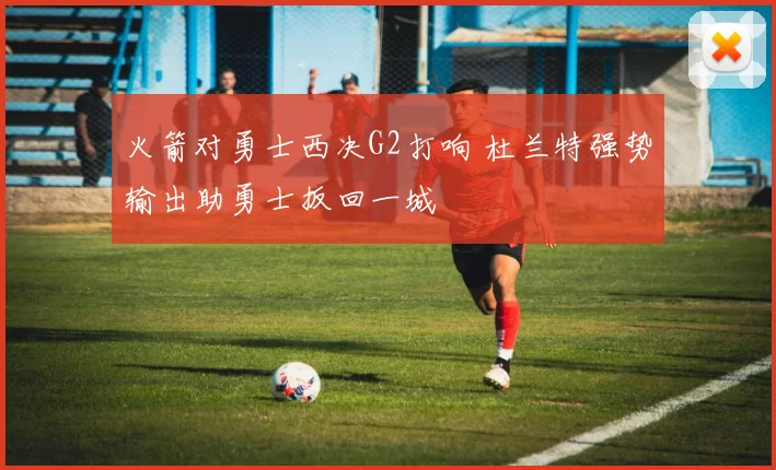 火箭对勇士西决G2打响 杜兰特强势输出助勇士扳回一城
