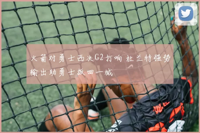 火箭对勇士西决G2打响 杜兰特强势输出助勇士扳回一城