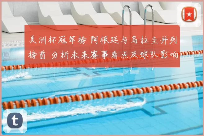 美洲杯冠军榜 阿根廷与乌拉圭并列榜首 分析未来赛事看点及球队影响