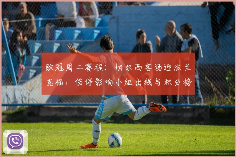 欧冠周二赛程：切尔西客场迎法兰克福，伤停影响小组出线与积分榜变化