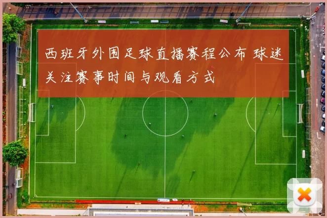 西班牙外围足球直播赛程公布 球迷关注赛事时间与观看方式