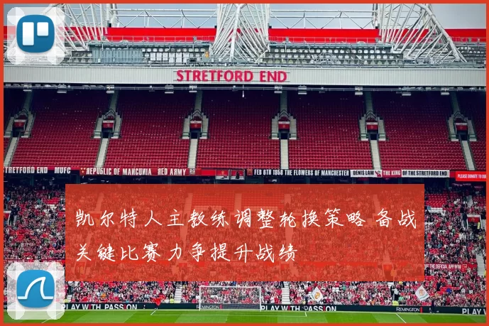 凯尔特人主教练调整轮换策略 备战关键比赛力争提升战绩
